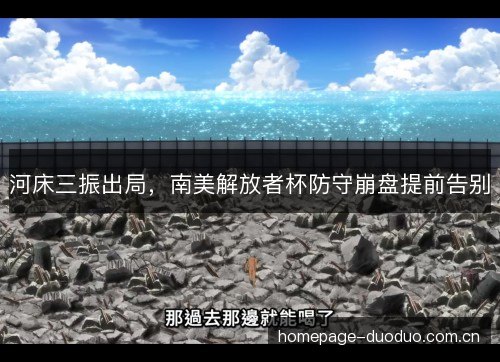 河床三振出局，南美解放者杯防守崩盘提前告别