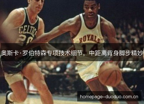 奥斯卡·罗伯特森专项技术细节,中距离背身脚步精妙 奥斯卡·罗伯特森专项技术细节,中距离背身脚步精妙