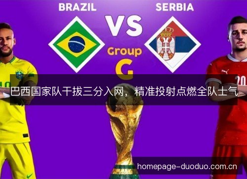 巴西国家队干拔三分入网,精准投射点燃全队士气 巴西国家队干拔三分入网,精准投射点燃全队士气