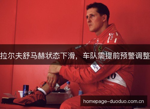 拉尔夫舒马赫状态下滑，车队需提前预警调整