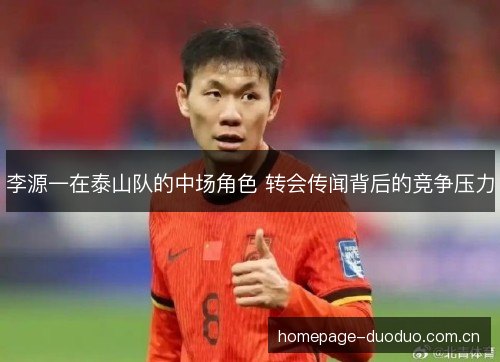 李源一在泰山队的中场角色 转会传闻背后的竞争压力 李源一在泰山队的中场角色 转会传闻背后的竞争压力